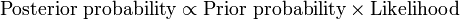 \mbox{Posterior probability} \propto \mbox{Prior probability} \times \mbox{Likelihood}